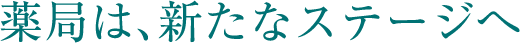 薬局は、新たなステージへ